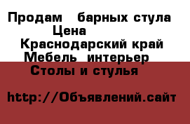 Продам 2 барных стула › Цена ­ 5 000 - Краснодарский край Мебель, интерьер » Столы и стулья   